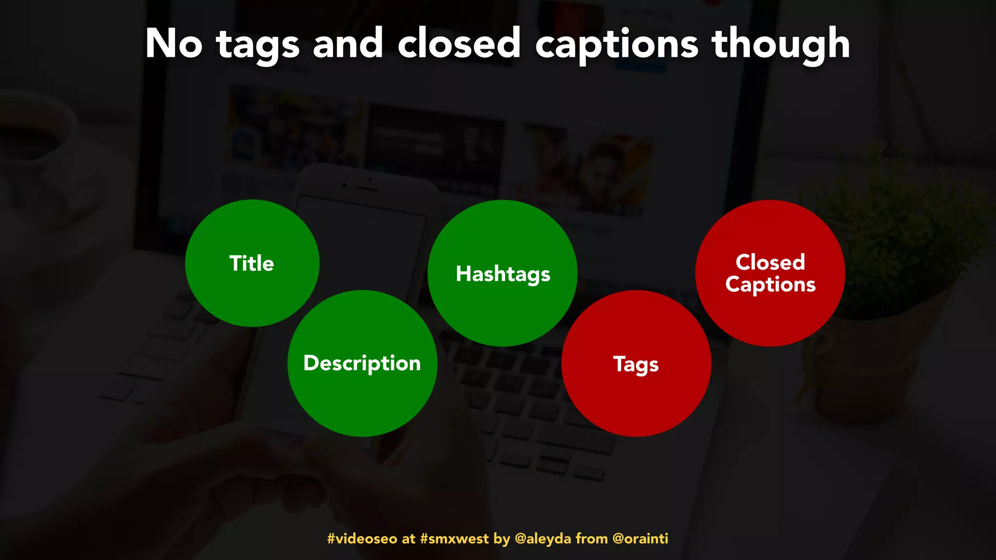 #videoseo at #smxwest by @aleyda from @orainti
Title
Description
Hashtags
Tags
Closed
Captions
No tags and closed captions though
 