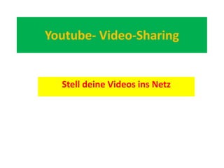 Youtube- Video-Sharing
Stell deine Videos ins Netz
 