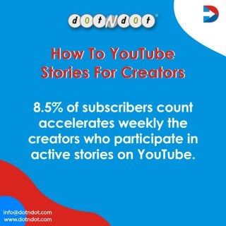 www.dotndot.com
info@dotndot.com
8.5%ofsubscriberscount
acceleratesweeklythe
creatorswhoparticipatein
activestoriesonYouTube.
HowToYouTube
StoriesForCreators
HowToYouTube
StoriesForCreators
 