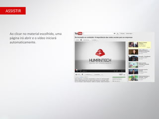 ASSISTIR




  Ao clicar no material escolhido, uma
  página irá abrir e o vídeo iniciará
  automaticamente.
 