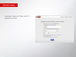 EDITAR CANAL




 Faça login, clique em “Meu canal”, e
 escolha um nome.
 