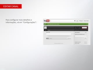 EDITAR CANAL




 Para configurar mais detalhes e
 informações, vá em “Configurações”:
 