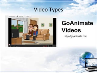Video Types

          GoAnimate
          Videos
              http://goanimate.com
 