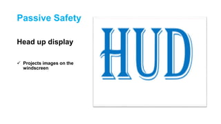 Passive Safety
Head up display
 Projects images on the
windscreen
 