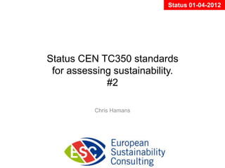 Status 01-04-2012




Status CEN TC350 standards
 for assessing sustainability.
             #2

          Chris Hamans
 