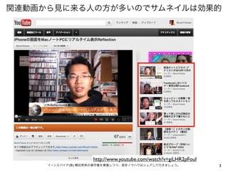 関連動画から見に来る人の方が多いのでサムネイルは効果的
3イーンスパイア(株) 横田秀珠の著作権を尊重しつつ、是非ノウハウはシェアして行きましょう。
http://www.youtube.com/watch?v=giLHR2pFouI
 