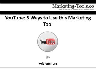 YouTube: 5 Ways to Use this Marketing
                Tool




                 By
              wbrennan
 