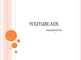 YOUTUBE ADS
PRESENTED BY
--
 