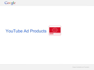 Google Confidential and ProprietaryGoogle Confidential and Proprietary
YouTube Ad Products
 