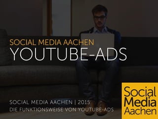 SOCIAL MEDIA AACHEN
YOUTUBE-ADS
SOCIAL MEDIA AACHEN | 2015
DIE FUNKTIONSWEISE VON YOUTUBE-ADS
 