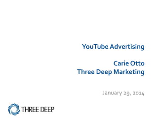 YouTube Advertising
Carie Otto
Three Deep Marketing
January 29, 2014
 