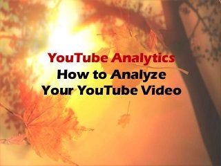 YouTube Analytics
  How to Analyze
Your YouTube Video
 