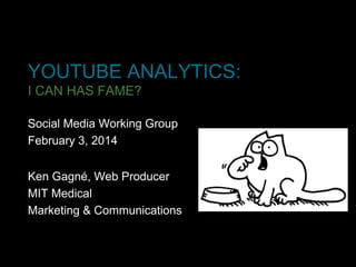 YOUTUBE ANALYTICS:
I CAN HAS FAME?
Social Media Working Group
February 3, 2014
Ken Gagné, Web Producer
MIT Medical
Marketing & Communications

 