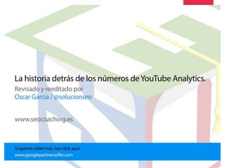 Detrás de los números.
YouTube Analytics
 