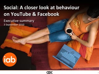 1
Social: A closer look at behaviour
on YouTube & Facebook
Executive summary
3 September 2010
 