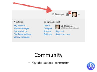 Community
• Youtube is a social community

 