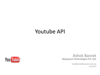 Youtube API


                  Ashok Basnet
         Nepsquare Technologies Pvt. Ltd.
                  mail@ashokbasnet.com.np
                                  5/1/2013
 
