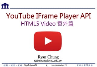 YouTube API http://MobileDev.TW
YouTube IFrame Player API
Ryan Chung
ryanchung@ncu.edu.tw
1
HTML5 Video 番外篇
 