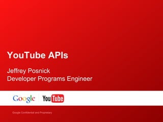 YouTube APIs
Jeffrey Posnick
Developer Programs Engineer




    Google Confidential and Proprietary
Google Confidential and Proprietary
 