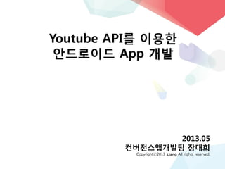 Youtube API를 이용한
안드로이드 App 개발
2013.05
컨버전스앱개발팀 장대희
Copyrightⓒ2013 zzang All rights reserved.
 