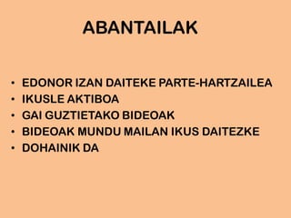 ABANTAILAK
• EDONOR IZAN DAITEKE PARTE-HARTZAILEA
• IKUSLE AKTIBOA
• GAI GUZTIETAKO BIDEOAK
• BIDEOAK MUNDU MAILAN IKUS DAITEZKE
• DOHAINIK DA
 