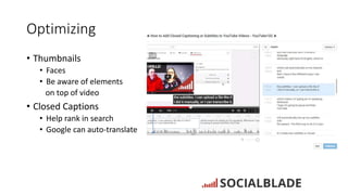 Optimizing
• Thumbnails
• Faces
• Be aware of elements
on top of video
• Closed Captions
• Help rank in search
• Google ca...