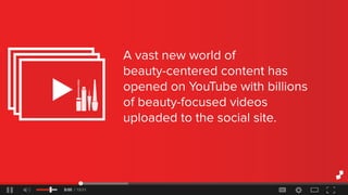 Avastnewworldof
beauty-centeredcontenthas
openedonYouTubewithbillions
ofbeauty-focusedvideos
uploadedtothesocialsite.
 