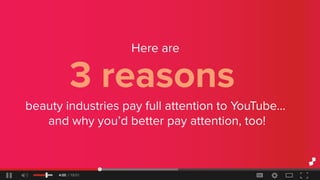 Hereare
3reasons
beautyindustriespayfullattentiontoYouTube...
andwhyyou’dbetterpayattention,too!
 