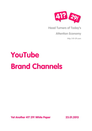 Head Turners of Today’s
                                  Attention Economy
                                          http://41-29.com




YouTube
Brand Channels




Yet Another 41? 29! White Paper          23.01.2013
 