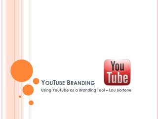 YOUTUBE BRANDING
Using YouTube as a Branding Tool – Lou Bortone
 