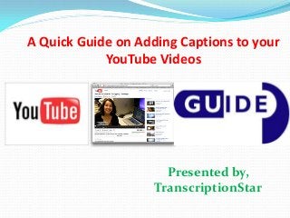 A Quick Guide on Adding Captions to your
YouTube Videos

Presented by,
TranscriptionStar

 