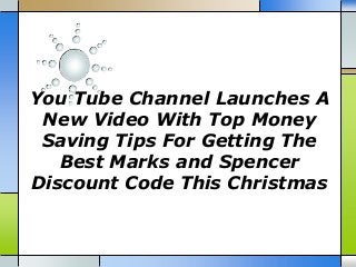 You Tube Channel Launches A
New Video With Top Money
Saving Tips For Getting The
Best Marks and Spencer
Discount Code This Christmas

 
