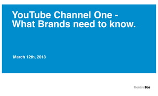 YouTube Channel One -
What Brands need to know.


March 12th, 2013
 