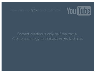 How can we grow and optimize?grow
Content creation is only half the battle.
Create a strategy to increase views & shares.
 