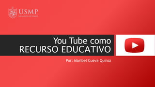 You Tube como
RECURSO EDUCATIVO
Por: Maribel Cueva Quiroz
 