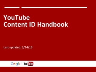 YouTube
Content ID Handbook
Last updated: 3/14/13

Google Confidential and Proprietary

 