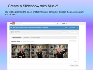 Create a Slideshow with Music!
You will be prompted to select photos from your computer. Choose the ones you want
and hit “next.”
 