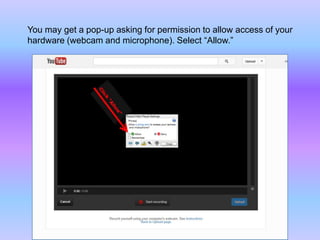 You may get a pop-up asking for permission to allow access of your
hardware (webcam and microphone). Select “Allow.”
 