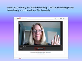 When you’re ready, hit “Start Recording.” *NOTE: Recording starts
immediately – no countdown! So, be ready.
 