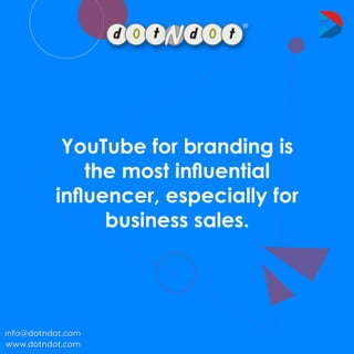 YouTubeforbrandingis
themostinﬂuential
inﬂuencer,especiallyfor
businesssales.
www.dotndot.com
info@dotndot.com
 