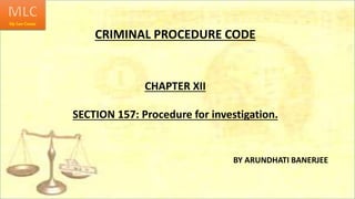 CRIMINAL PROCEDURE CODE
CHAPTER XII
SECTION 157: Procedure for investigation.
BY ARUNDHATI BANERJEE
 