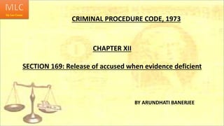 CRIMINAL PROCEDURE CODE, 1973
CHAPTER XII
SECTION 169: Release of accused when evidence deficient
BY ARUNDHATI BANERJEE
 