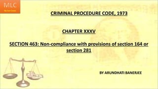 CRIMINAL PROCEDURE CODE, 1973
CHAPTER XXXV
SECTION 463: Non-compliance with provisions of section 164 or
section 281
BY ARUNDHATI BANERJEE
 