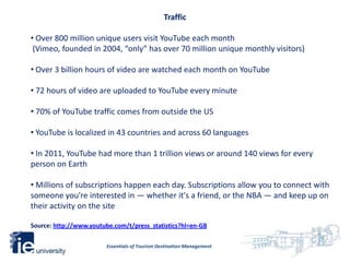 Traffic

• Over 800 million unique users visit YouTube each month
 (Vimeo, founded in 2004, “only” has over 70 million uni...
