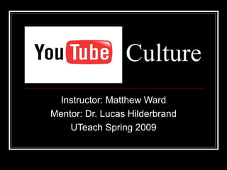 Culture Instructor: Matthew Ward Mentor: Dr. Lucas Hilderbrand UTeach Spring 2009 