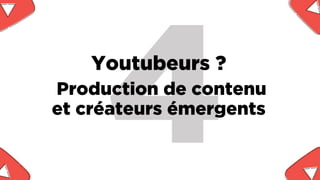 Youtubeurs ?
Production de contenu
et créateurs émergents
 