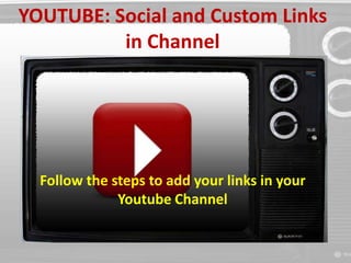 YOUTUBE: Social and Custom Links 
in Channel 
Follow the steps to add your links in your 
Youtube Channel 
 