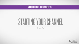 YOUTUBE DECODED
STARTINGYOURCHANNELby Luna Vega
 