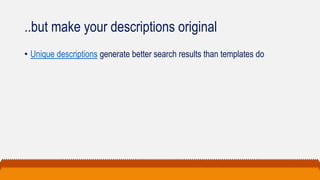 ..but make your descriptions original
• Unique descriptions generate better search results than templates do
 