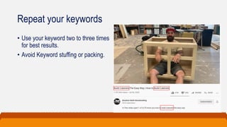 Repeat your keywords
• Use your keyword two to three times
for best results.
• Avoid Keyword stuffing or packing.
 
